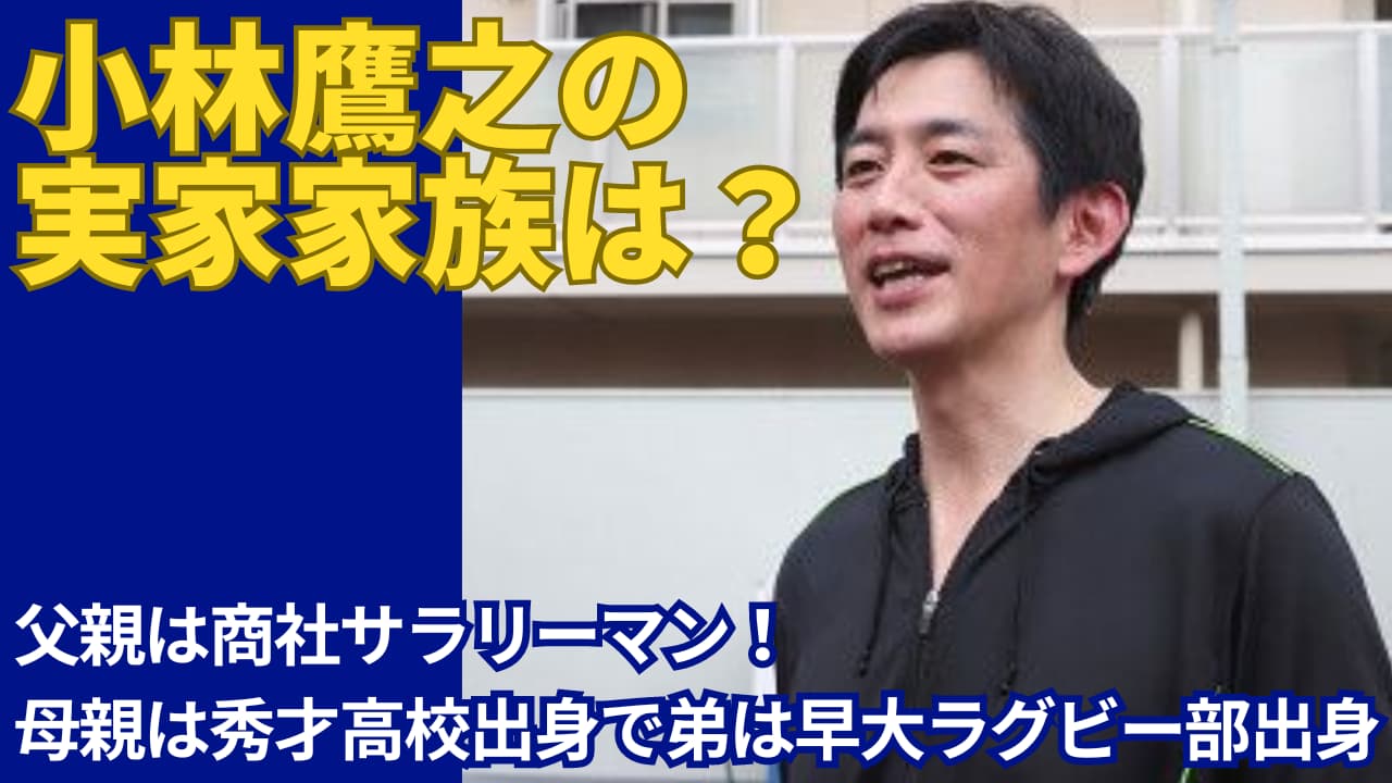 小林鷹之の父親は商社のサラリーマン！陰で息子を応援する素敵エピソードも！